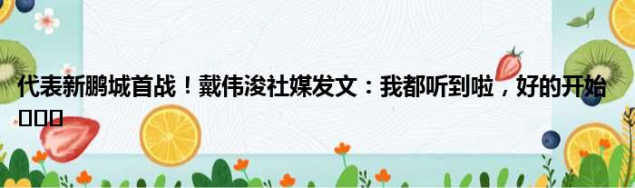 代表新鹏城首战！戴伟浚社媒发文：我都听到啦，好的开始 ​​​