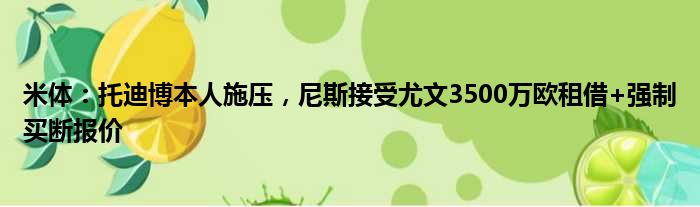 米体：托迪博本人施压，尼斯接受尤文3500万欧租借+强制买断报价