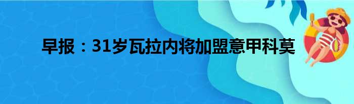 早报：31岁瓦拉内将加盟意甲科莫