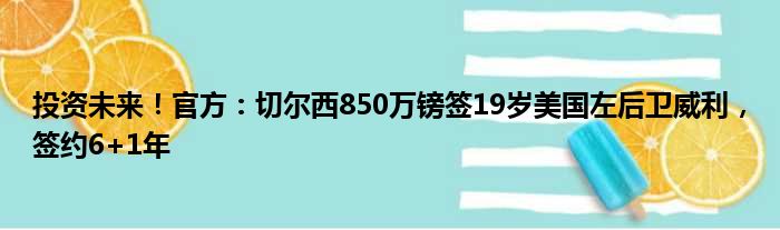 投资未来！官方：切尔西850万镑签19岁美国左后卫威利，签约6+1年