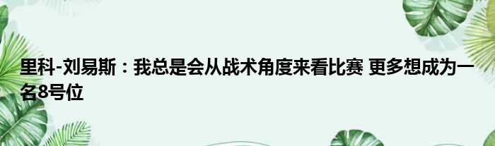 里科-刘易斯：我总是会从战术角度来看比赛 更多想成为一名8号位