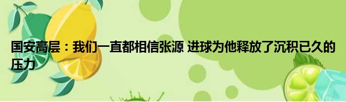 国安高层：我们一直都相信张源 进球为他释放了沉积已久的压力