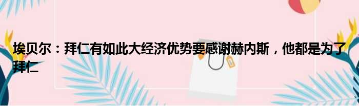 埃贝尔：拜仁有如此大经济优势要感谢赫内斯，他都是为了拜仁