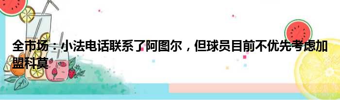 全市场：小法电话联系了阿图尔，但球员目前不优先考虑加盟科莫