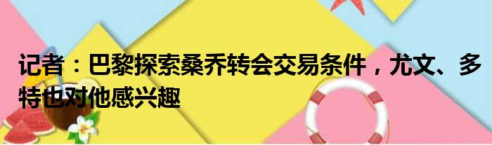 记者：巴黎探索桑乔转会交易条件，尤文、多特也对他感兴趣