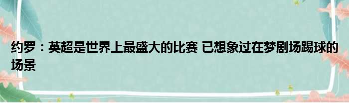 约罗：英超是世界上最盛大的比赛 已想象过在梦剧场踢球的场景