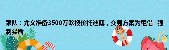 跟队：尤文准备3500万欧报价托迪博，交易方案为租借+强制买断