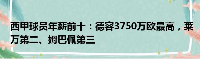 西甲球员年薪前十：德容3750万欧最高，莱万第二、姆巴佩第三