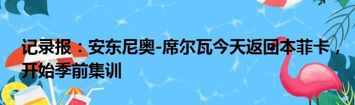 记录报：安东尼奥-席尔瓦今天返回本菲卡，开始季前集训