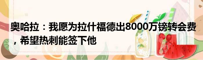 奥哈拉：我愿为拉什福德出8000万镑转会费，希望热刺能签下他