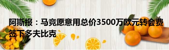 阿斯报：马竞愿意用总价3500万欧元转会费签下多夫比克