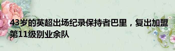 43岁的英超出场纪录保持者巴里，复出加盟第11级别业余队