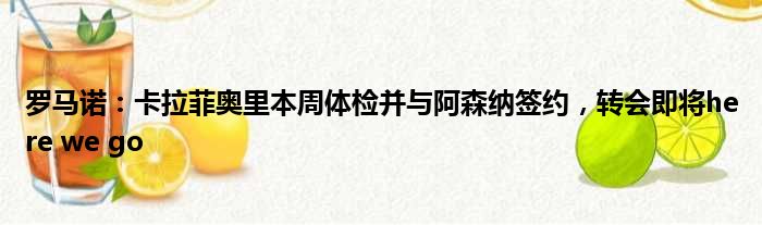 罗马诺：卡拉菲奥里本周体检并与阿森纳签约，转会即将here we go