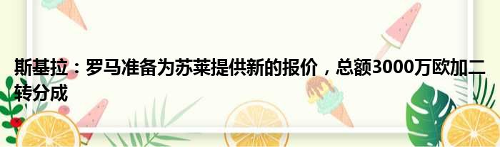 斯基拉：罗马准备为苏莱提供新的报价，总额3000万欧加二转分成