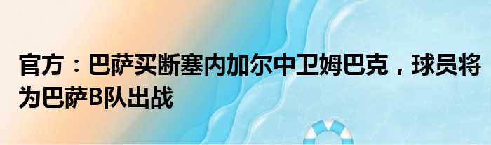 官方：巴萨买断塞内加尔中卫姆巴克，球员将为巴萨B队出战