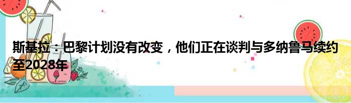 斯基拉：巴黎计划没有改变，他们正在谈判与多纳鲁马续约至2028年