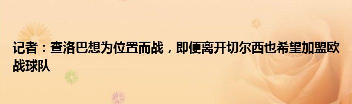 记者：查洛巴想为位置而战，即便离开切尔西也希望加盟欧战球队