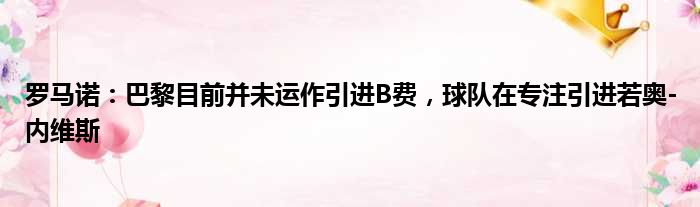 罗马诺：巴黎目前并未运作引进B费，球队在专注引进若奥-内维斯