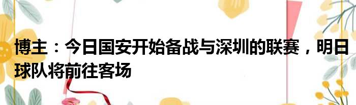 博主：今日国安开始备战与深圳的联赛，明日球队将前往客场