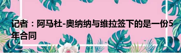 记者：阿马杜-奥纳纳与维拉签下的是一份5年合同