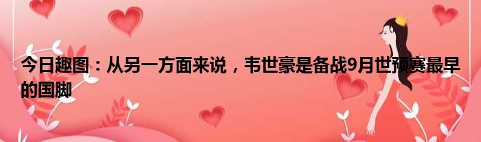 今日趣图：从另一方面来说，韦世豪是备战9月世预赛最早的国脚