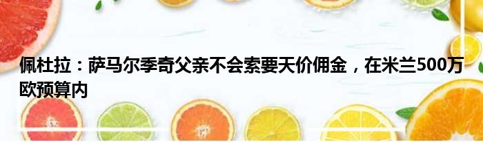 佩杜拉：萨马尔季奇父亲不会索要天价佣金，在米兰500万欧预算内