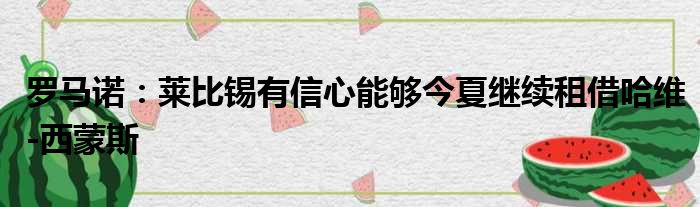 罗马诺：莱比锡有信心能够今夏继续租借哈维-西蒙斯