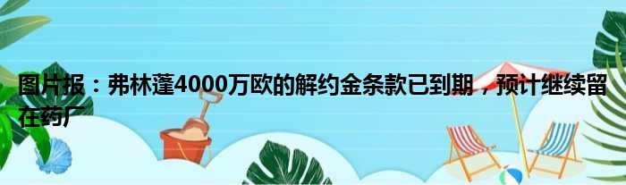 图片报：弗林蓬4000万欧的解约金条款已到期，预计继续留在药厂