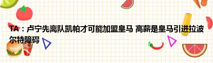 TA：卢宁先离队凯帕才可能加盟皇马 高薪是皇马引进拉波尔特障碍