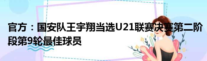 官方：国安队王宇翔当选U21联赛决赛第二阶段第9轮最佳球员