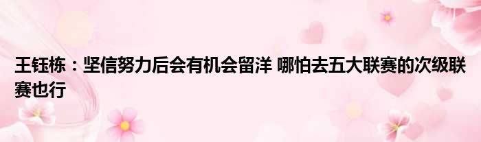 王钰栋：坚信努力后会有机会留洋 哪怕去五大联赛的次级联赛也行