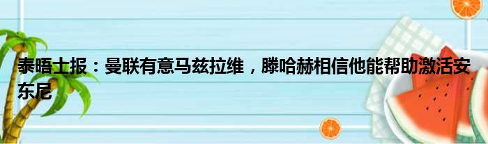 泰晤士报：曼联有意马兹拉维，滕哈赫相信他能帮助激活安东尼