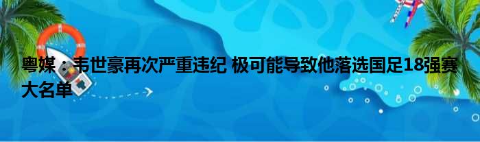 粤媒：韦世豪再次严重违纪 极可能导致他落选国足18强赛大名单