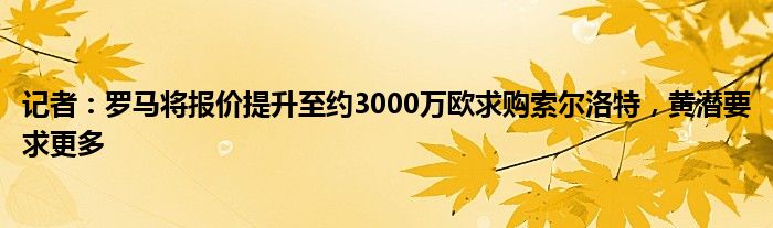 记者：罗马将报价提升至约3000万欧求购索尔洛特，黄潜要求更多