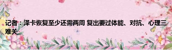 记者：泽卡恢复至少还需两周 复出要过体能、对抗、心理三难关