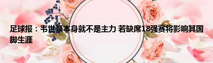 足球报：韦世豪本身就不是主力 若缺席18强赛将影响其国脚生涯