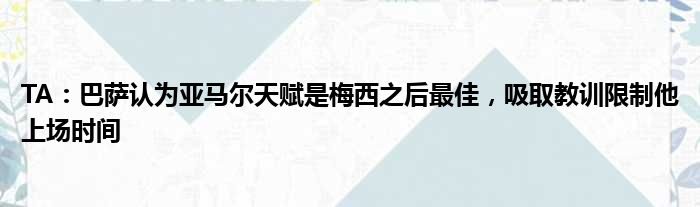 TA：巴萨认为亚马尔天赋是梅西之后最佳，吸取教训限制他上场时间