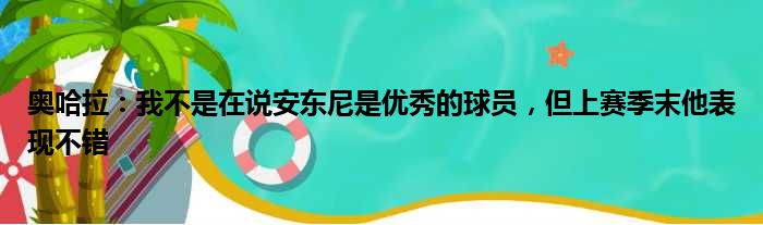 奥哈拉：我不是在说安东尼是优秀的球员，但上赛季末他表现不错