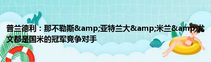 普兰德利：那不勒斯&亚特兰大&米兰&尤文都是国米的冠军竞争对手