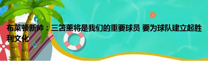 布莱顿新帅：三笘薰将是我们的重要球员 要为球队建立起胜利文化