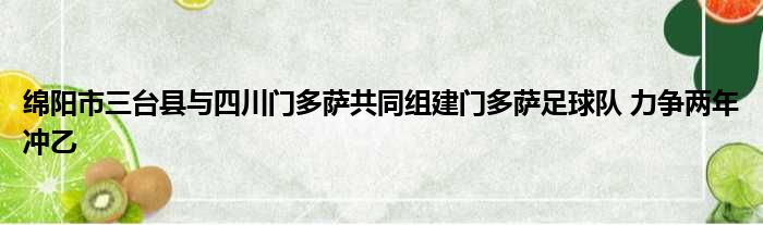 绵阳市三台县与四川门多萨共同组建门多萨足球队 力争两年冲乙