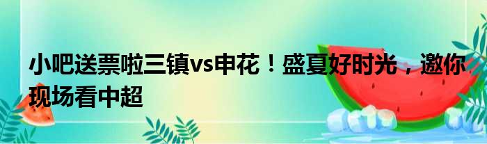 小吧送票啦三镇vs申花！盛夏好时光，邀你现场看中超