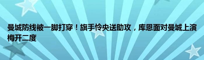 曼城防线被一脚打穿！旗手怜央送助攻，库恩面对曼城上演梅开二度