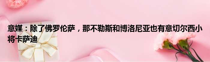 意媒：除了佛罗伦萨，那不勒斯和博洛尼亚也有意切尔西小将卡萨迪