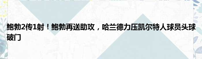 鲍勃2传1射！鲍勃再送助攻，哈兰德力压凯尔特人球员头球破门