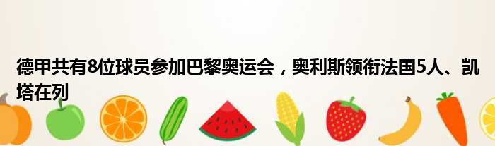 德甲共有8位球员参加巴黎奥运会，奥利斯领衔法国5人、凯塔在列