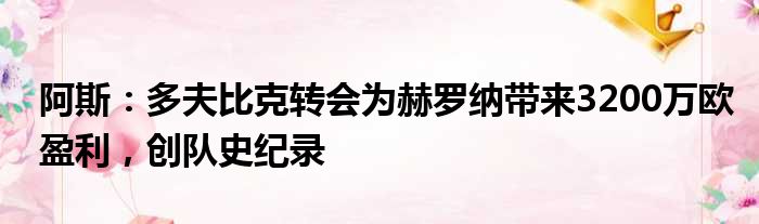 阿斯：多夫比克转会为赫罗纳带来3200万欧盈利，创队史纪录