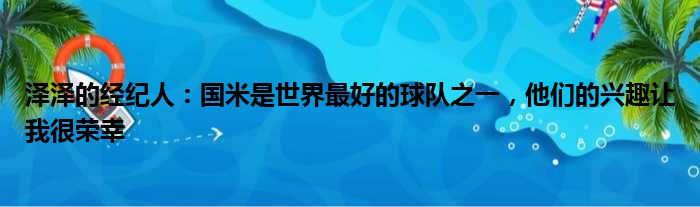 泽泽的经纪人：国米是世界最好的球队之一，他们的兴趣让我很荣幸