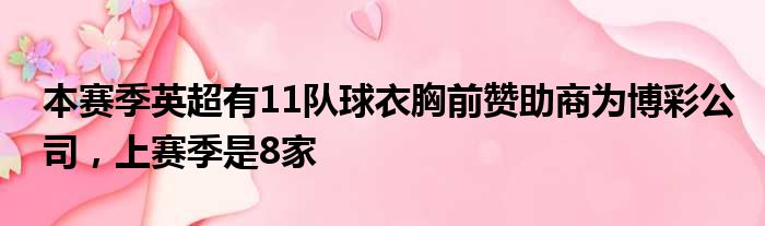 本赛季英超有11队球衣胸前赞助商为博彩公司，上赛季是8家