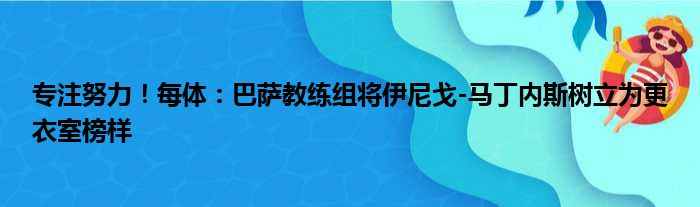 专注努力！每体：巴萨教练组将伊尼戈-马丁内斯树立为更衣室榜样